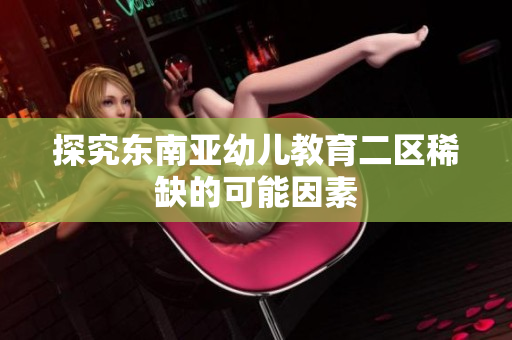 探究东南亚幼儿教育二区稀缺的可能因素