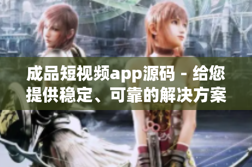 成品短视频app源码 - 给您提供稳定、可靠的解决方案