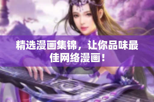 精选漫画集锦，让你品味最佳网络漫画！