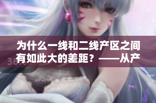 为什么一线和二线产区之间有如此大的差距？——从产业链和市场需求角度分析