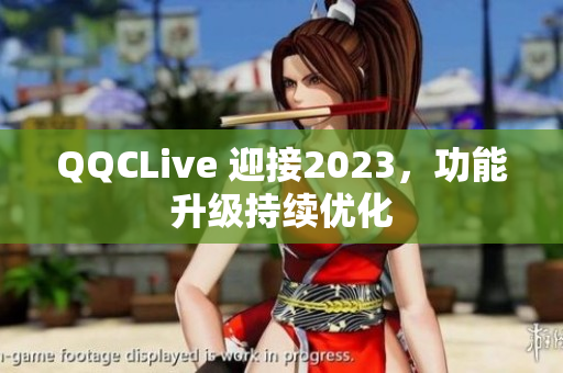 QQCLive 迎接2023，功能升级持续优化