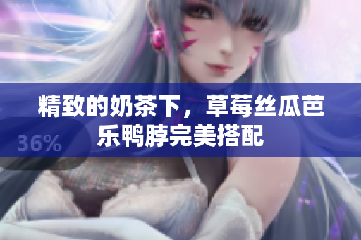 精致的奶茶下，草莓丝瓜芭乐鸭脖完美搭配