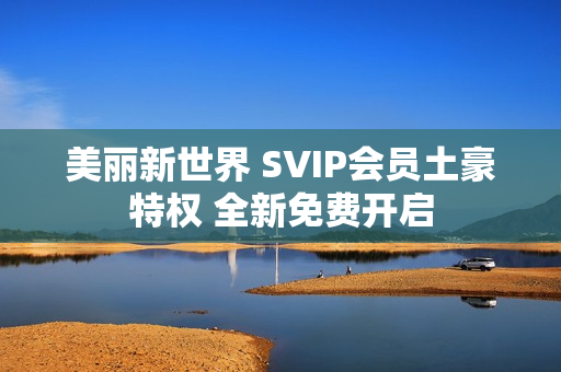 美丽新世界 SVIP会员土豪特权 全新免费开启