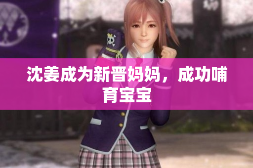 沈姜成为新晋妈妈，成功哺育宝宝