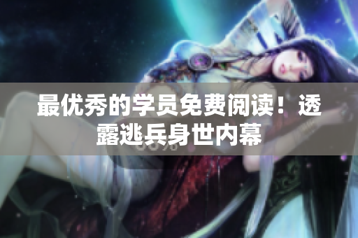 最优秀的学员免费阅读！透露逃兵身世内幕