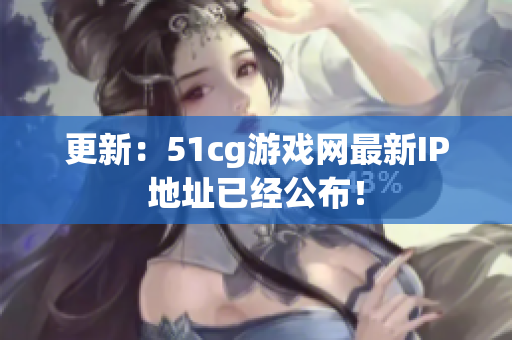 更新：51cg游戏网最新IP地址已经公布！