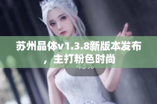苏州晶体v1.3.8新版本发布，主打粉色时尚
