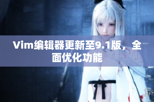 Vim编辑器更新至9.1版，全面优化功能