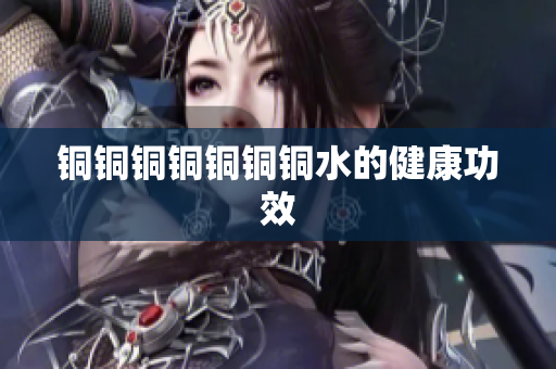 铜铜铜铜铜铜铜水的健康功效