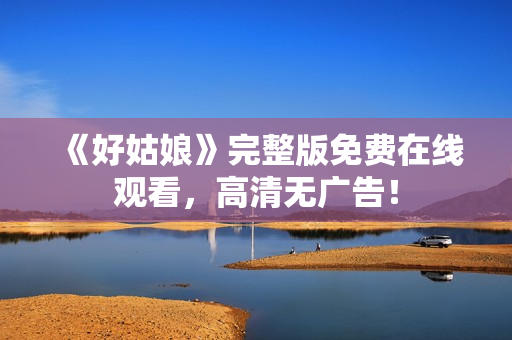 《好姑娘》完整版免费在线观看，高清无广告！
