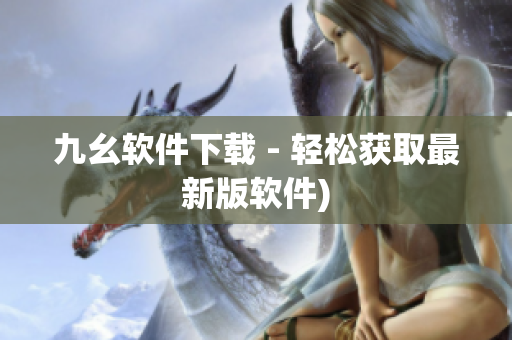 九幺软件下载 - 轻松获取最新版软件)