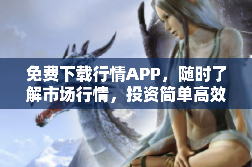 免费下载行情APP，随时了解市场行情，投资简单高效！