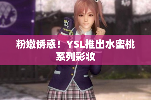 粉嫩诱惑！YSL推出水蜜桃系列彩妆