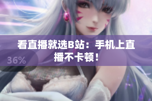 看直播就选B站：手机上直播不卡顿！