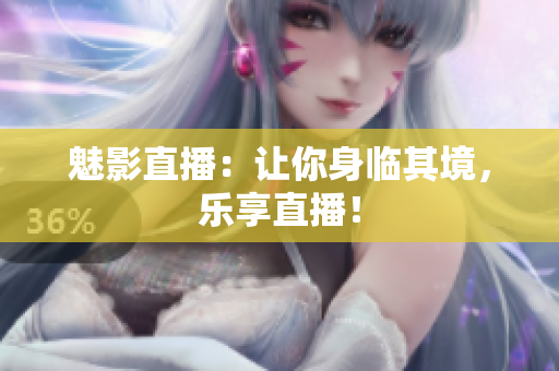 魅影直播：让你身临其境，乐享直播！