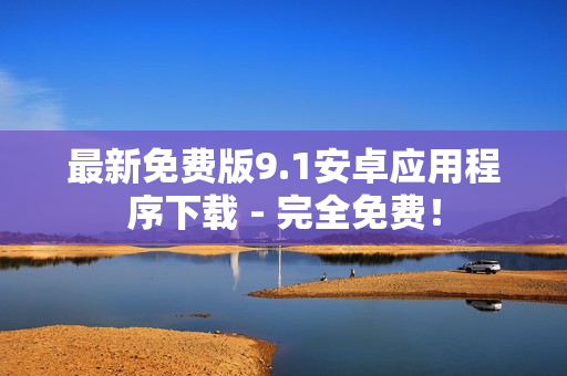 最新免费版9.1安卓应用程序下载 - 完全免费！