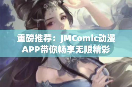 重磅推荐：JMComic动漫APP带你畅享无限精彩