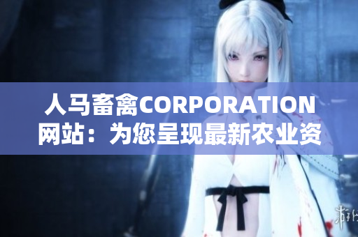 人马畜禽CORPORATION网站：为您呈现最新农业资讯与技术