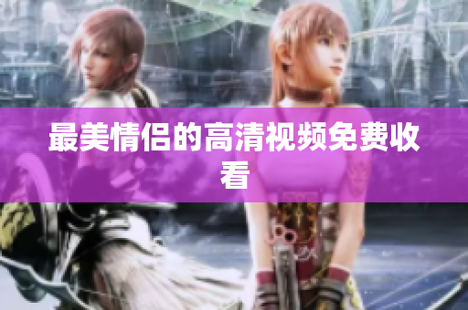 最美情侣的高清视频免费收看