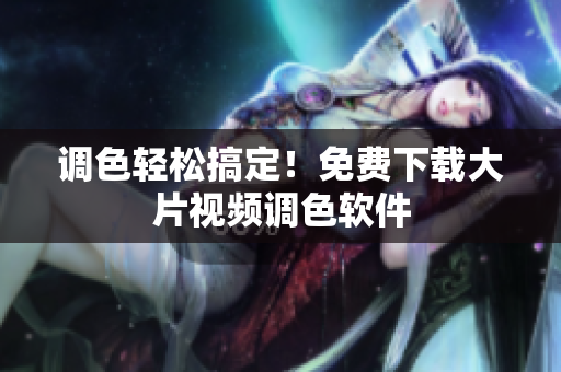 调色轻松搞定！免费下载大片视频调色软件