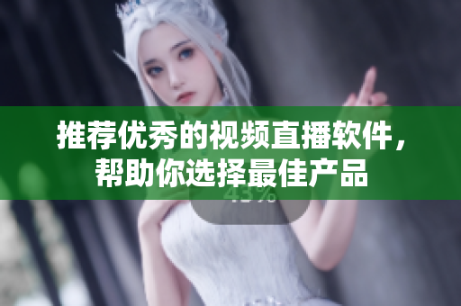 推荐优秀的视频直播软件，帮助你选择最佳产品