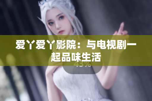 爱丫爱丫影院：与电视剧一起品味生活