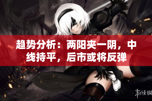 趋势分析：两阳夹一阴，中线持平，后市或将反弹