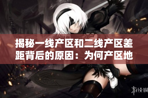 揭秘一线产区和二线产区差距背后的原因：为何产区地位不同？