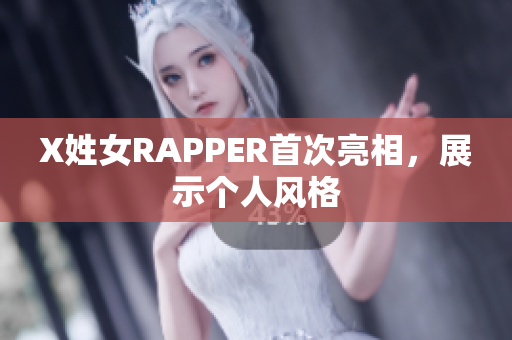 X姓女RAPPER首次亮相，展示个人风格