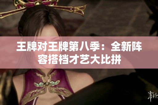 王牌对王牌第八季：全新阵容搭档才艺大比拼