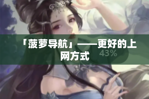 「菠萝导航」——更好的上网方式