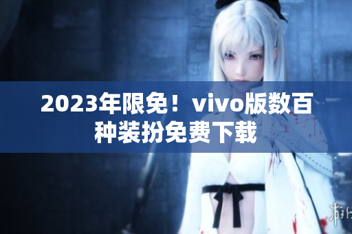 2023年限免！vivo版数百种装扮免费下载