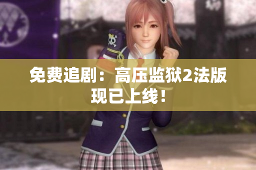 免费追剧：高压监狱2法版现已上线！