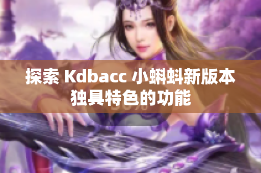 探索 Kdbacc 小蝌蚪新版本独具特色的功能