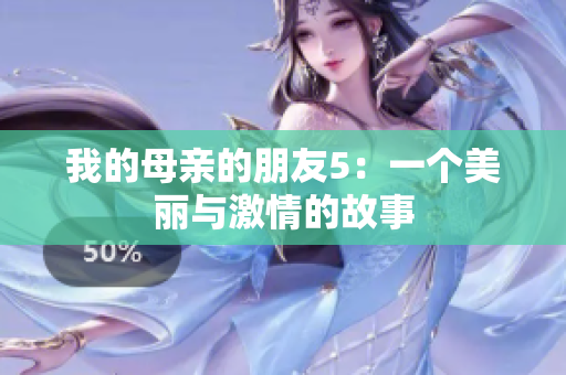 我的母亲的朋友5：一个美丽与激情的故事