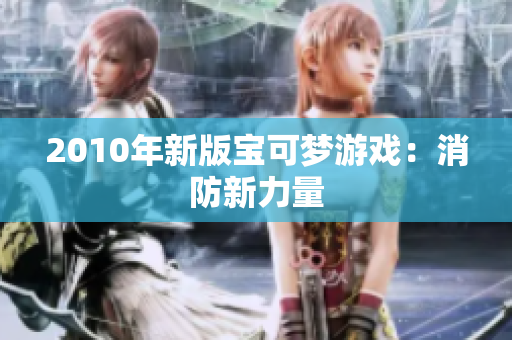 2010年新版宝可梦游戏：消防新力量