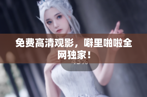 免费高清观影，噼里啪啦全网独家！