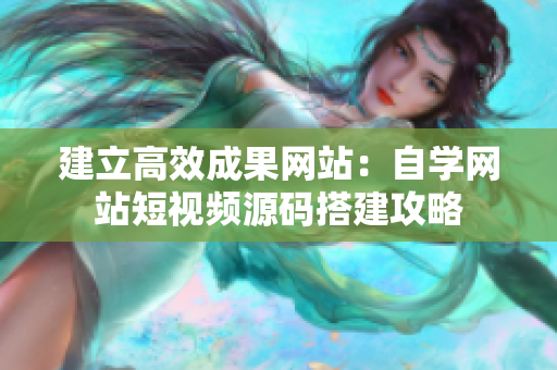 建立高效成果网站：自学网站短视频源码搭建攻略