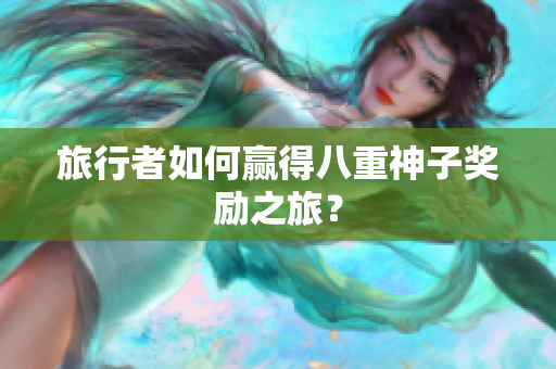 旅行者如何赢得八重神子奖励之旅？
