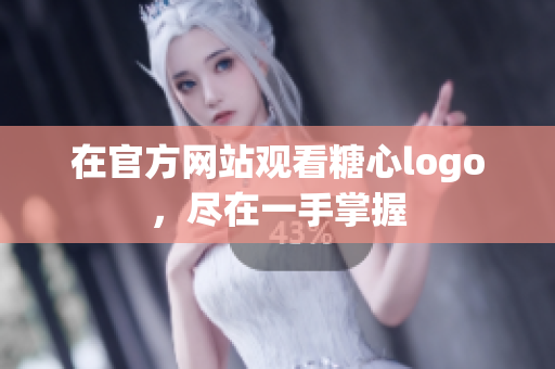 在官方网站观看糖心logo，尽在一手掌握