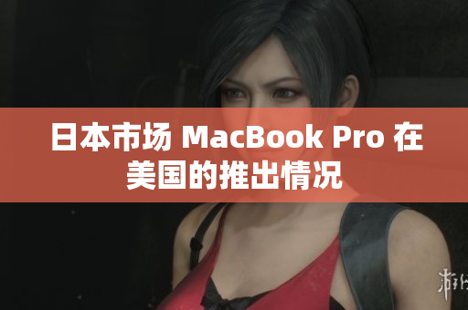 日本市场 MacBook Pro 在美国的推出情况
