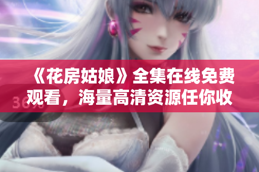《花房姑娘》全集在线免费观看，海量高清资源任你收看