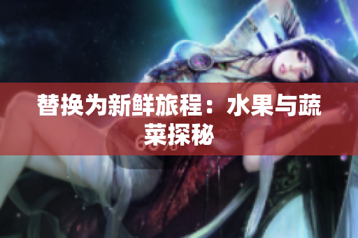 替换为新鲜旅程：水果与蔬菜探秘