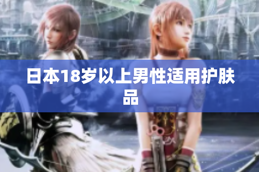 日本18岁以上男性适用护肤品