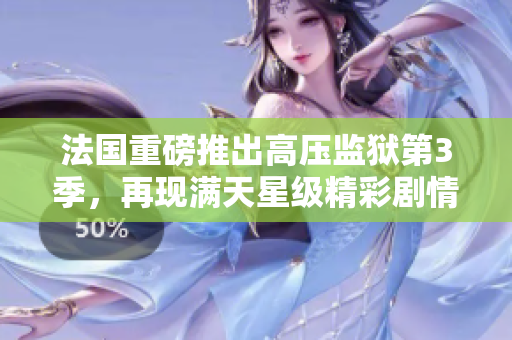 法国重磅推出高压监狱第3季，再现满天星级精彩剧情！
