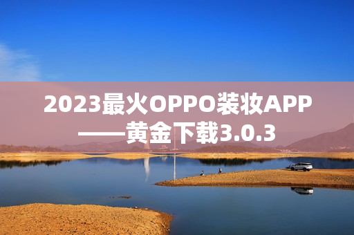 2023最火OPPO装妆APP——黄金下载3.0.3