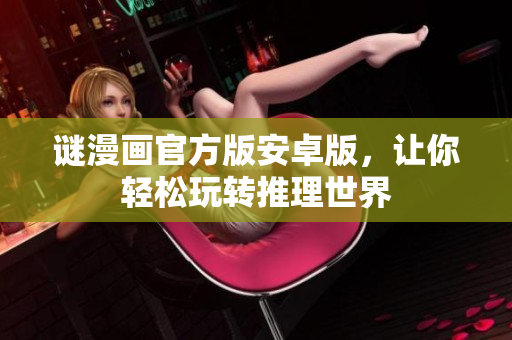 谜漫画官方版安卓版，让你轻松玩转推理世界