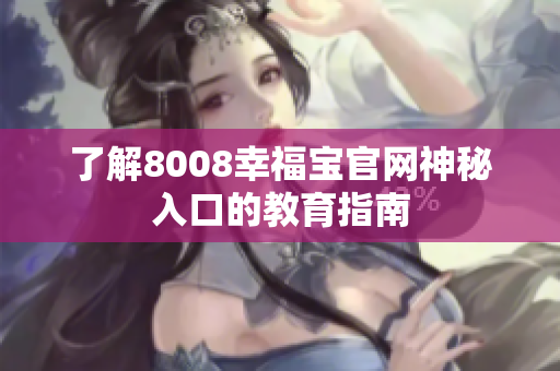 了解8008幸福宝官网神秘入口的教育指南