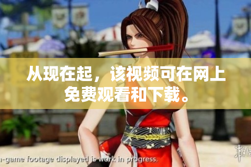 从现在起，该视频可在网上免费观看和下载。