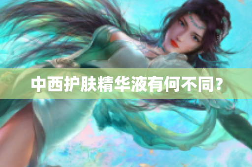 中西护肤精华液有何不同？